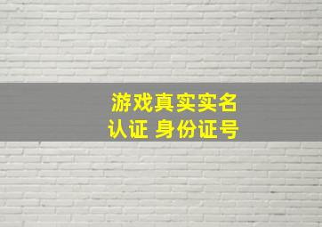 游戏真实实名认证 身份证号